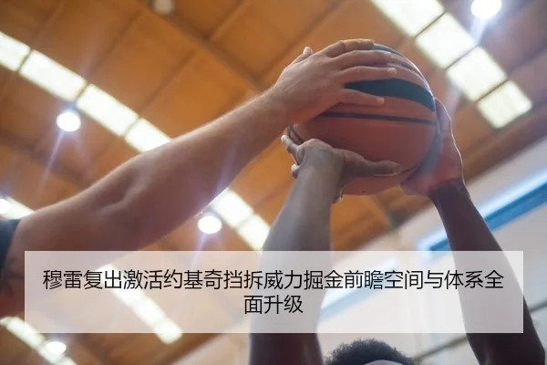 穆雷复出激活约基奇挡拆威力掘金前瞻空间与体系全面升级