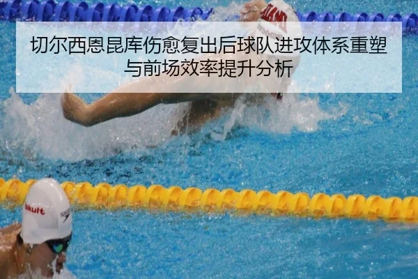 切尔西恩昆库伤愈复出后球队进攻体系重塑与前场效率提升分析